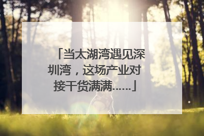 当太湖湾遇见深圳湾，这场产业对接干货满满……