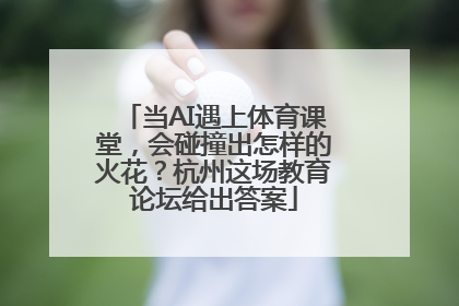 当AI遇上体育课堂，会碰撞出怎样的火花？杭州这场教育论坛给出答案