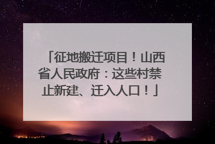 征地搬迁项目！山西省人民政府：这些村禁止新建、迁入人口！
