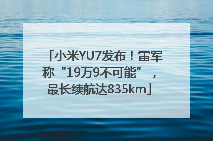 小米YU7发布！雷军称“19万9不可能”，最长续航达835km