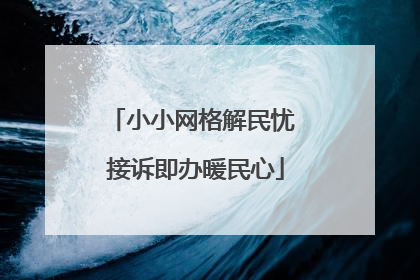 小小网格解民忧 接诉即办暖民心