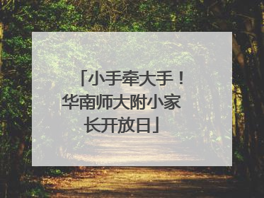 小手牵大手！华南师大附小家长开放日