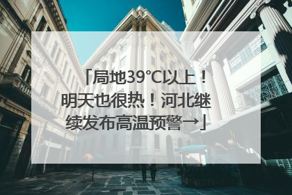 局地39℃以上！明天也很热！河北继续发布高温预警→