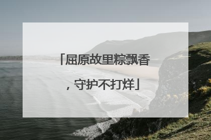 屈原故里粽飘香，守护不打烊