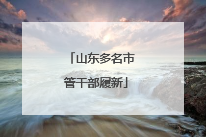 山东多名市管干部履新