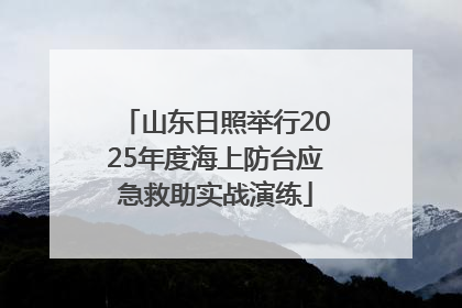 山东日照举行2025年度海上防台应急救助实战演练