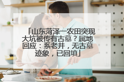 山东菏泽一农田突现大坑被传有古墓？属地回应：系老井，无古墓迹象，已回填