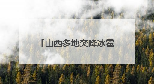 山西多地突降冰雹，居民：持续半小时左右，很快就在地上堆积出白色冰碴