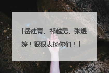 岳建青、祁越男、张煜婷！狠狠表扬你们！