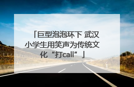 巨型泡泡环下 武汉小学生用笑声为传统文化“打call”