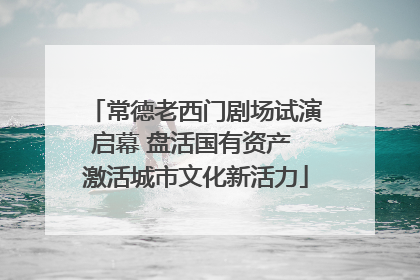 常德老西门剧场试演启幕 盘活国有资产 激活城市文化新活力