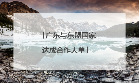 广东与东盟国家达成合作大单