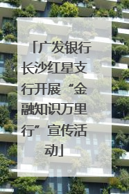 广发银行长沙红星支行开展“金融知识万里行”宣传活动