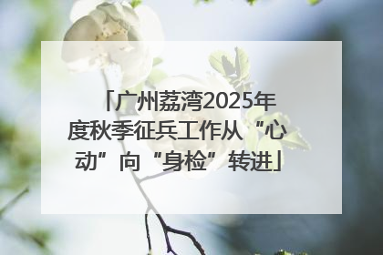 广州荔湾2025年度秋季征兵工作从“心动”向“身检”转进