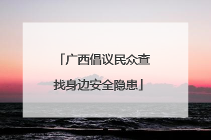 广西倡议民众查找身边安全隐患