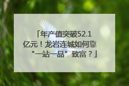 年产值突破52.1亿元！龙岩连城如何靠“一站一品”致富？