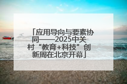 应用导向与要素协同——2025中关村“教育+科技”创新周在北京开幕