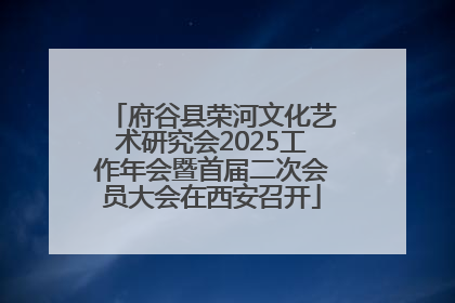 府谷县荣河文化艺术研究会2025工作年会暨首届二次会员大会在西安召开
