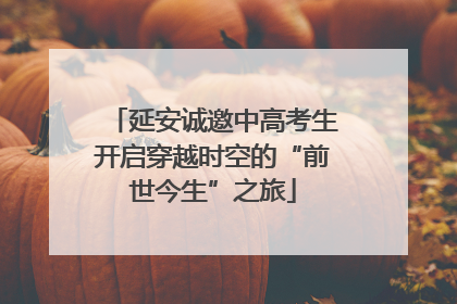 延安诚邀中高考生开启穿越时空的“前世今生”之旅