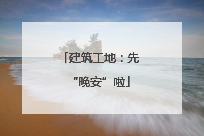 建筑工地：先“晚安”啦