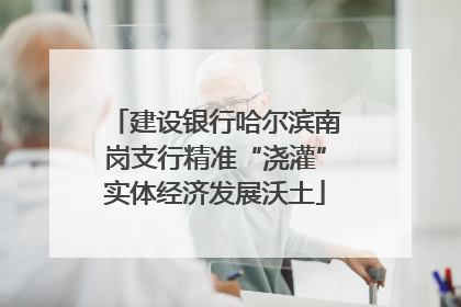 建设银行哈尔滨南岗支行精准“浇灌”实体经济发展沃土