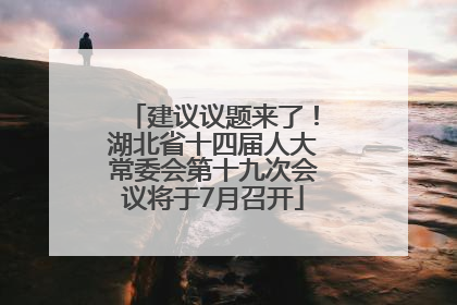 建议议题来了！湖北省十四届人大常委会第十九次会议将于7月召开