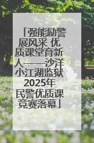 强能励警展风采 优质课堂育新人——沙洋小江湖监狱2025年民警优质课竞赛落幕