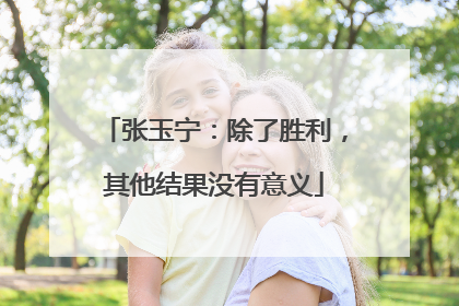 张玉宁：除了胜利，其他结果没有意义