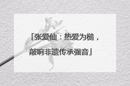 张爱仙：热爱为槌，敲响非遗传承强音