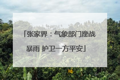 张家界：气象部门鏖战暴雨 护卫一方平安