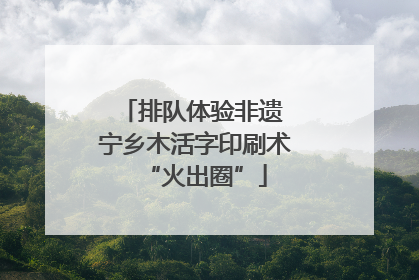 排队体验非遗 宁乡木活字印刷术“火出圈”