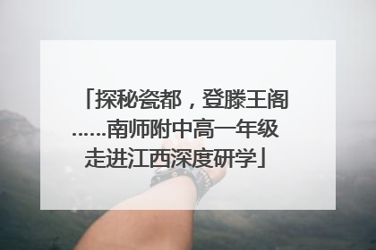 探秘瓷都，登滕王阁……南师附中高一年级走进江西深度研学