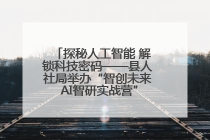 探秘人工智能 解锁科技密码——县人社局举办“智创未来 AI智研实战营”主题创业沙龙活动