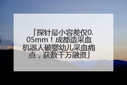 探针最小容差仅0.05mm！成都造采血机器人破婴幼儿采血痛点，获数千万融资