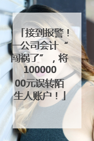 接到报警！一公司会计“闯祸了”，将10000000元误转陌生人账户！