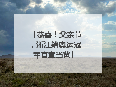 恭喜！父亲节，浙江籍奥运冠军官宣当爸