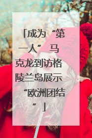 成为“第一人” 马克龙到访格陵兰岛展示“欧洲团结”