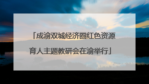 成渝双城经济圈红色资源育人主题教研会在渝举行