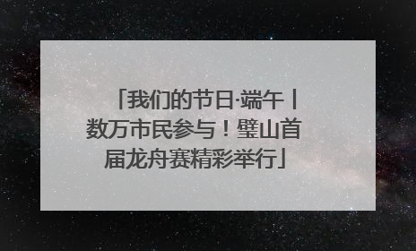我们的节日·端午丨数万市民参与！璧山首届龙舟赛精彩举行