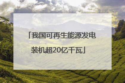 我国可再生能源发电装机超20亿千瓦