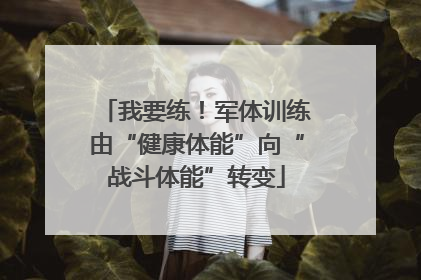 我要练！军体训练由“健康体能”向“战斗体能”转变
