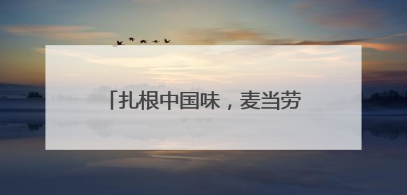 扎根中国味，麦当劳的国民餐饮蜕变之路