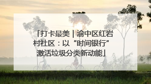 打卡最美｜渝中区红岩村社区：以“时间银行”激活垃圾分类新动能