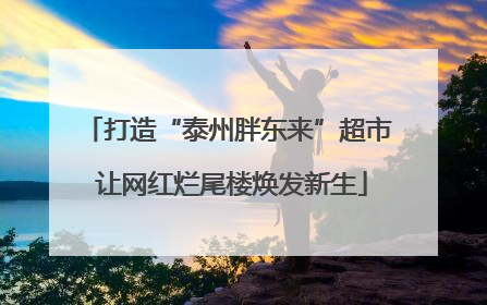 打造“泰州胖东来”超市 让网红烂尾楼焕发新生