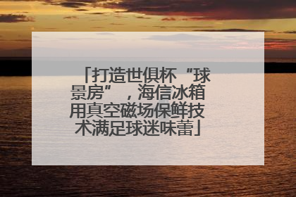 打造世俱杯“球景房”，海信冰箱用真空磁场保鲜技术满足球迷味蕾