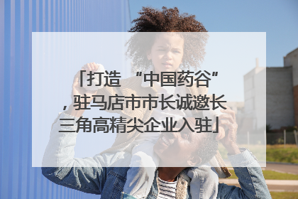 打造 “中国药谷”，驻马店市市长诚邀长三角高精尖企业入驻
