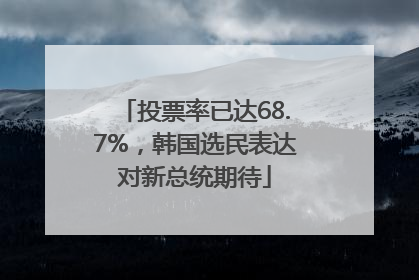 投票率已达68.7%，韩国选民表达对新总统期待