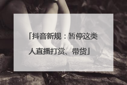 抖音新规：暂停这类人直播打赏、带货