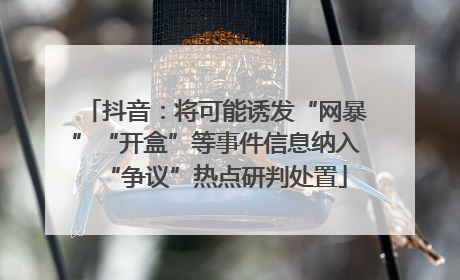 抖音：将可能诱发“网暴”“开盒”等事件信息纳入“争议”热点研判处置