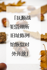 抚顺战犯管理所旧址陈列馆恢复对外开放